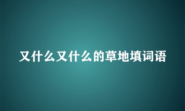 又什么又什么的草地填词语