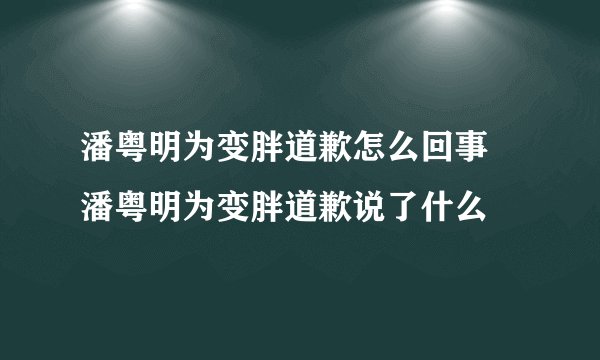 潘粤明为变胖道歉怎么回事 潘粤明为变胖道歉说了什么