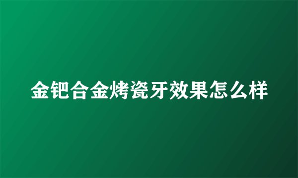 金钯合金烤瓷牙效果怎么样