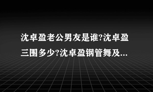 沈卓盈老公男友是谁?沈卓盈三围多少?沈卓盈钢管舞及沈卓盈吻戏(2)