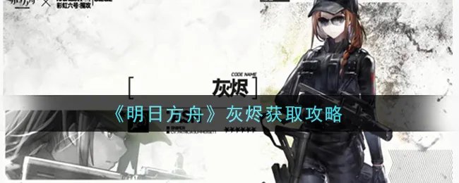 《明日方舟》灰烬获取攻略