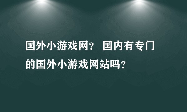 国外小游戏网？ 国内有专门的国外小游戏网站吗？