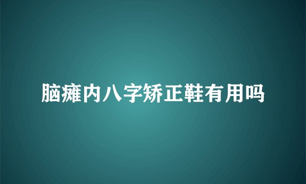 脑瘫内八字矫正鞋有用吗