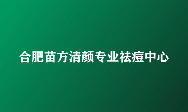 合肥苗方清颜专业祛痘中心