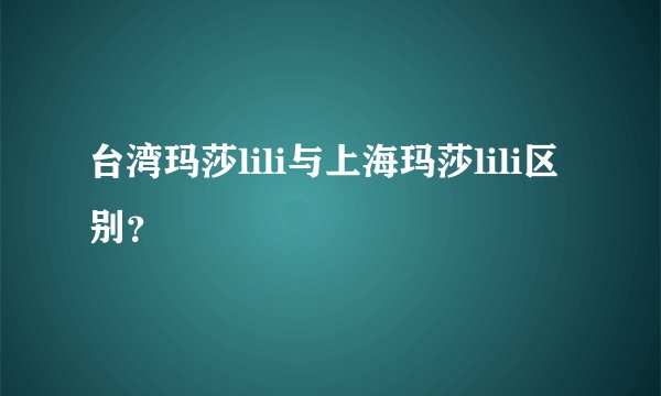 台湾玛莎lili与上海玛莎lili区别？