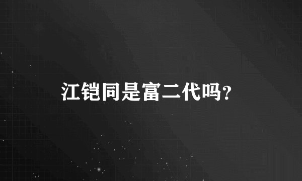江铠同是富二代吗？
