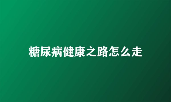 糖尿病健康之路怎么走