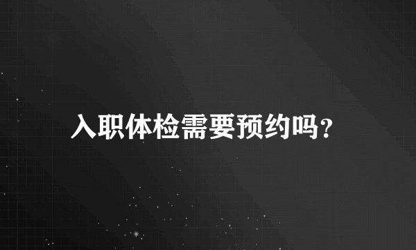 入职体检需要预约吗？