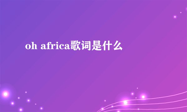 oh africa歌词是什么