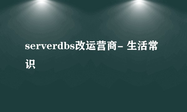 serverdbs改运营商- 生活常识