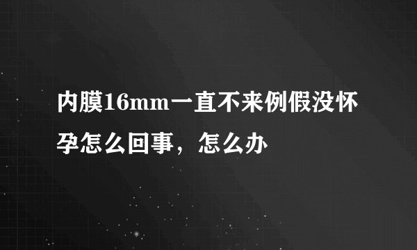 内膜16mm一直不来例假没怀孕怎么回事，怎么办