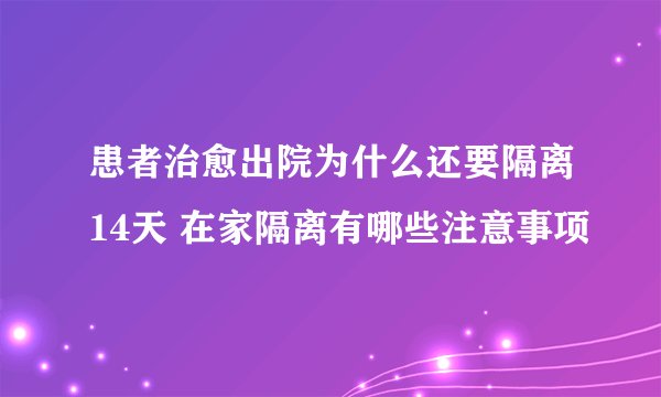 患者治愈出院为什么还要隔离14天 在家隔离有哪些注意事项
