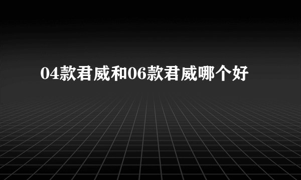 04款君威和06款君威哪个好