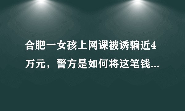 合肥一女孩上网课被诱骗近4万元，警方是如何将这笔钱追回来的？