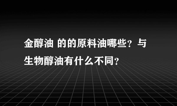 金醇油 的的原料油哪些？与生物醇油有什么不同？