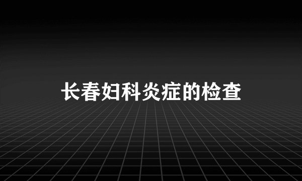 长春妇科炎症的检查