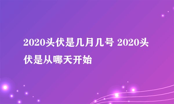 2020头伏是几月几号 2020头伏是从哪天开始