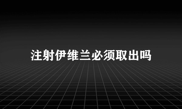 注射伊维兰必须取出吗