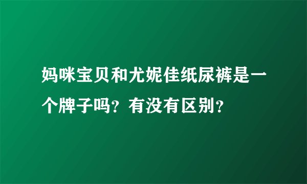 妈咪宝贝和尤妮佳纸尿裤是一个牌子吗？有没有区别？