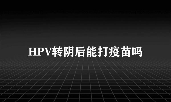 HPV转阴后能打疫苗吗