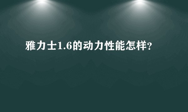 雅力士1.6的动力性能怎样？