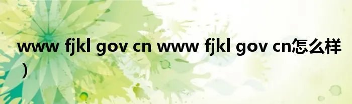 www fjkl gov cn www fjkl gov cn怎么样）