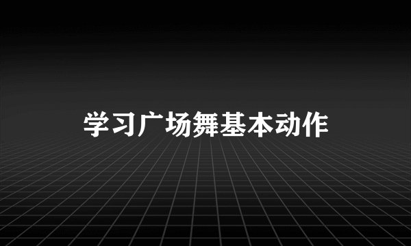 学习广场舞基本动作