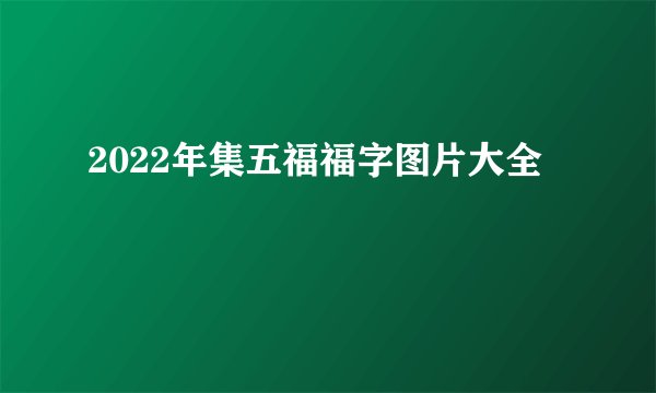 2022年集五福福字图片大全