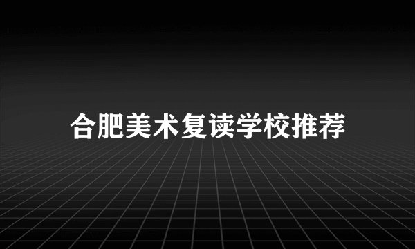 合肥美术复读学校推荐