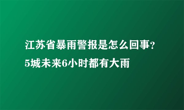 江苏省暴雨警报是怎么回事?5城未来6小时都有大雨