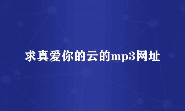 求真爱你的云的mp3网址
