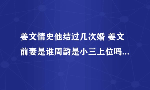姜文情史他结过几次婚 姜文前妻是谁周韵是小三上位吗 - 娱乐八卦 - 飞外网