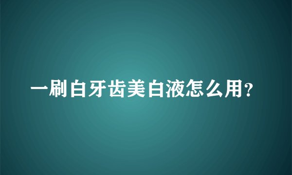 一刷白牙齿美白液怎么用？
