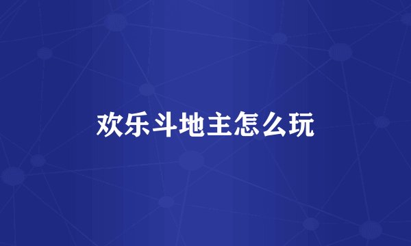 欢乐斗地主怎么玩