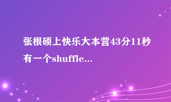 张根硕上快乐大本营43分11秒有一个shuffle dance show得音乐是啥了？