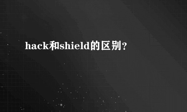 hack和shield的区别？