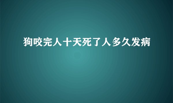 狗咬完人十天死了人多久发病