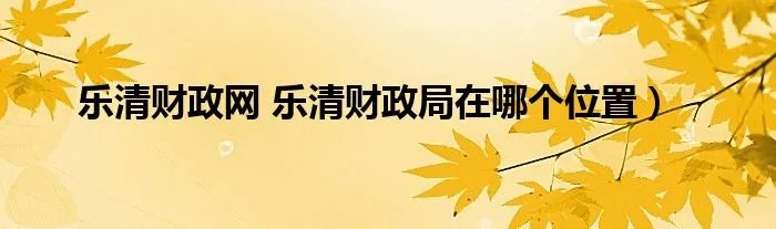 乐清财政网 乐清财政局在哪个位置）