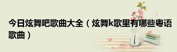 今日炫舞吧歌曲大全（炫舞k歌里有哪些粤语歌曲）