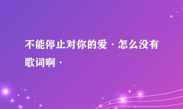 不能停止对你的爱·怎么没有歌词啊·