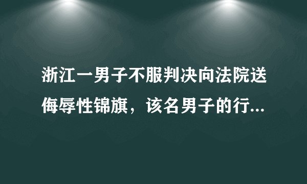 浙江一男子不服判决向法院送侮辱性锦旗，该名男子的行为是否涉嫌违法？