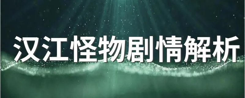 汉江怪物剧情解析 剧情介绍是怎样的
