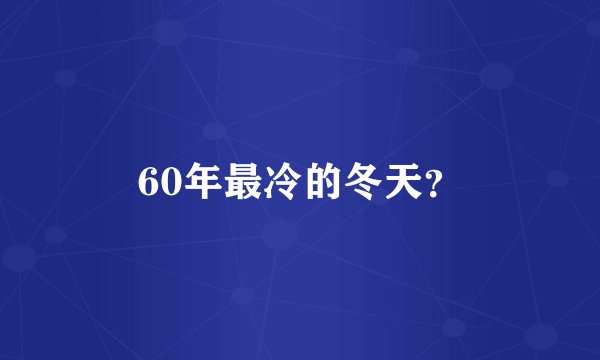 60年最冷的冬天？