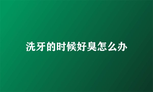 洗牙的时候好臭怎么办