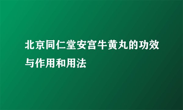 北京同仁堂安宫牛黄丸的功效与作用和用法