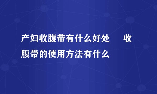 产妇收腹带有什么好处     收腹带的使用方法有什么