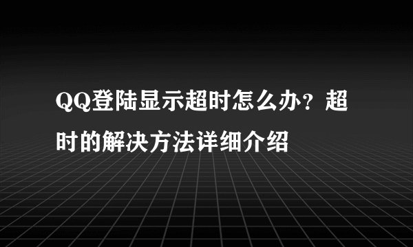 QQ登陆显示超时怎么办？超时的解决方法详细介绍