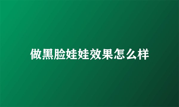 做黑脸娃娃效果怎么样