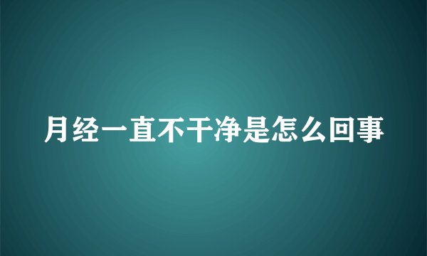 月经一直不干净是怎么回事