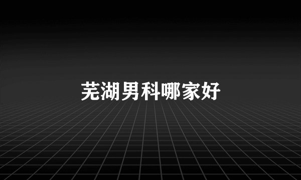 芜湖男科哪家好